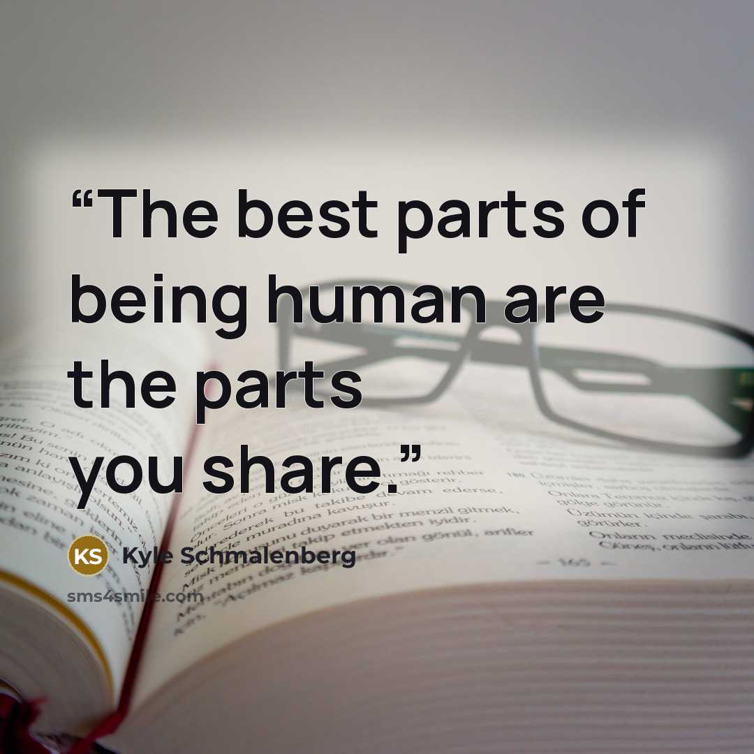 “The best parts of being human are the parts you share.” quote by Kyle Schmalenberg
