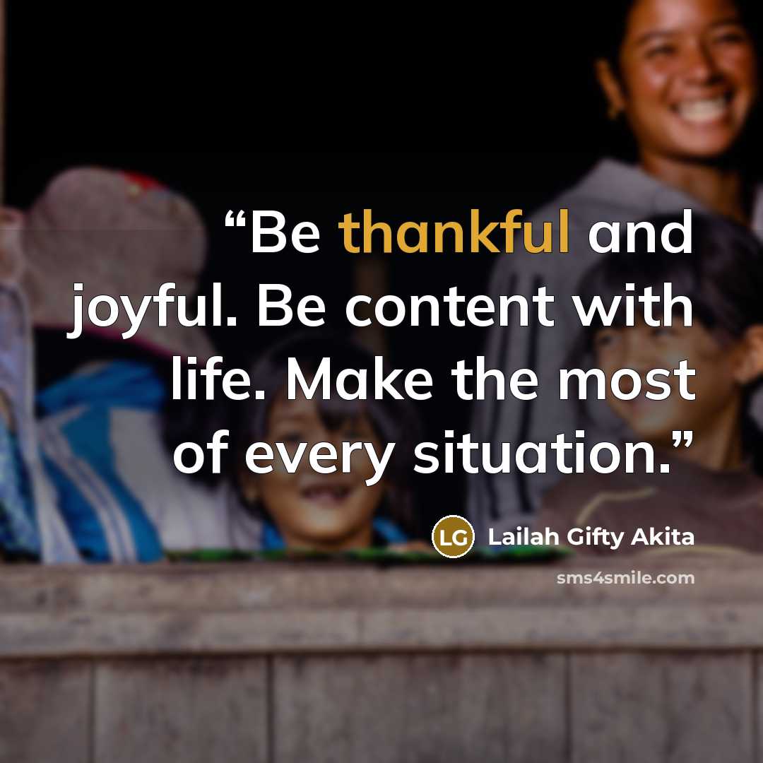 “Be thankful and joyful. Be content with life. Make the most of every situation.” quote by Lailah Gifty Akita