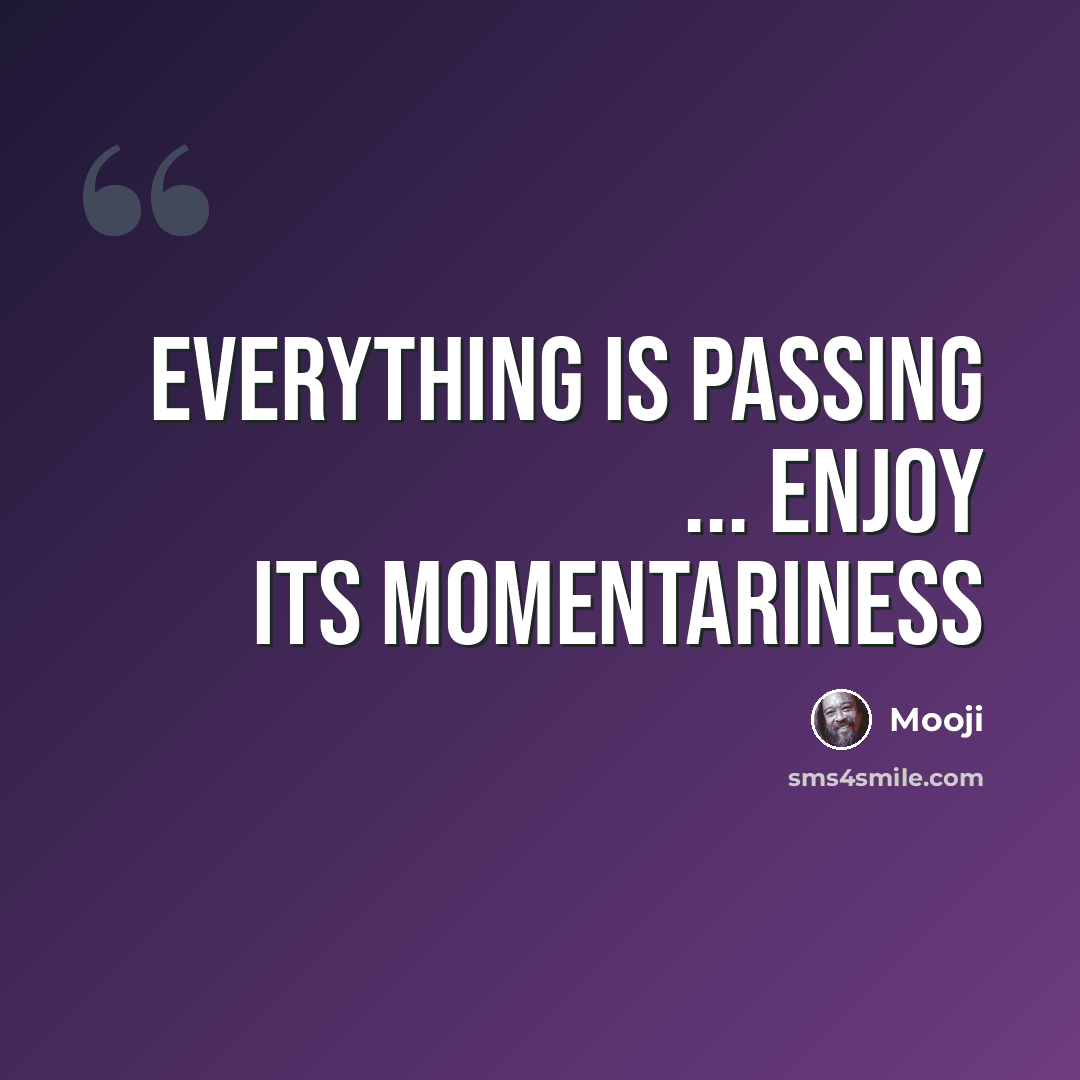 “Everything is passing ... enjoy its momentariness” quote by Mooji