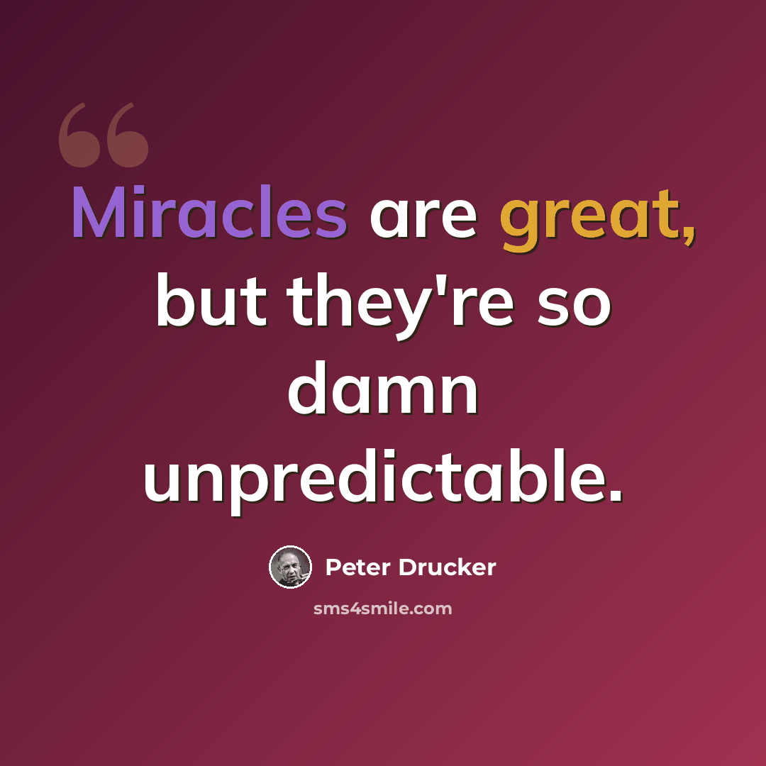 “Miracles are great, but they're so damn unpredictable.” quote by Peter Drucker