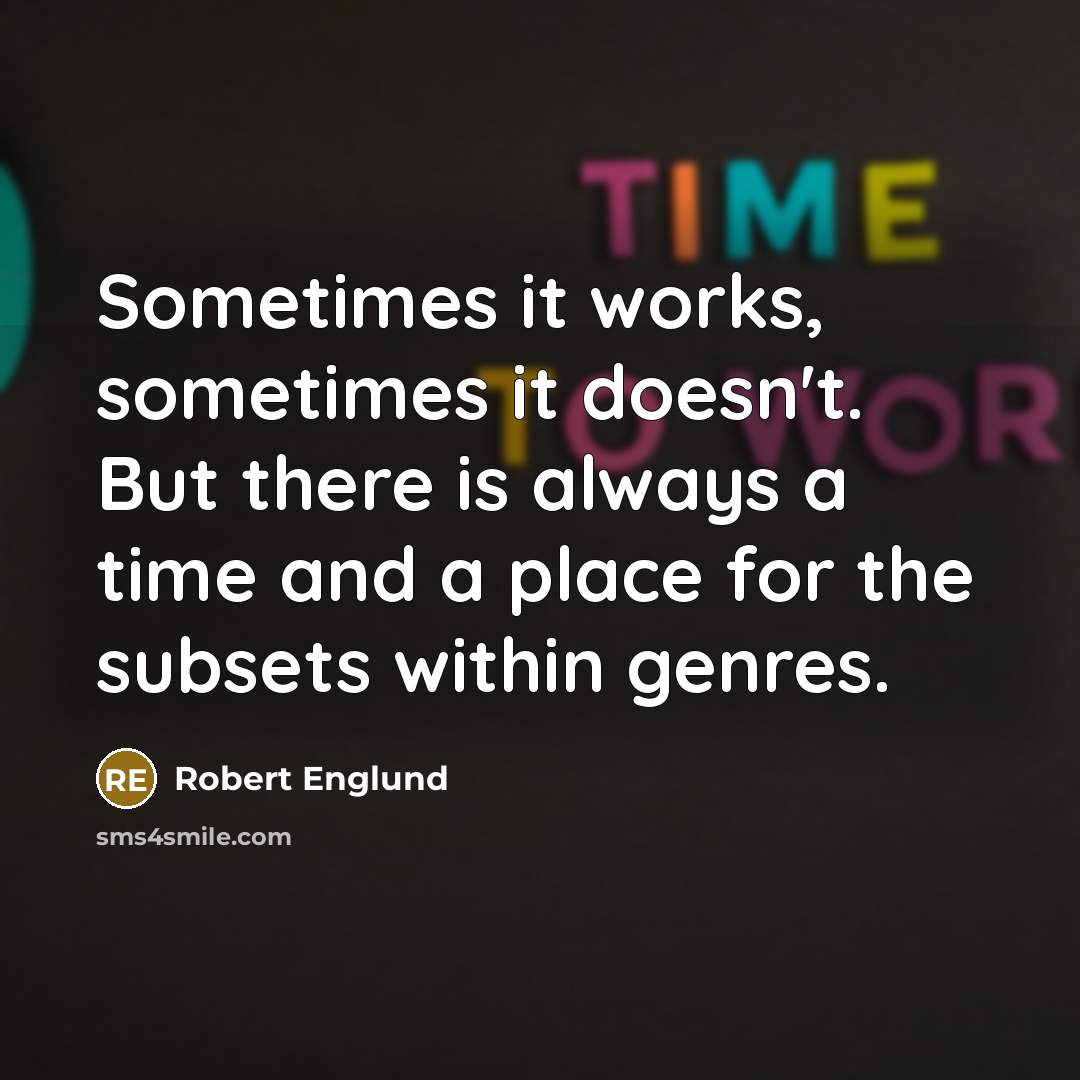 “Sometimes it works, sometimes it doesn't. But there is always a time and a place for the subsets within genres.” quote by Robert Englund