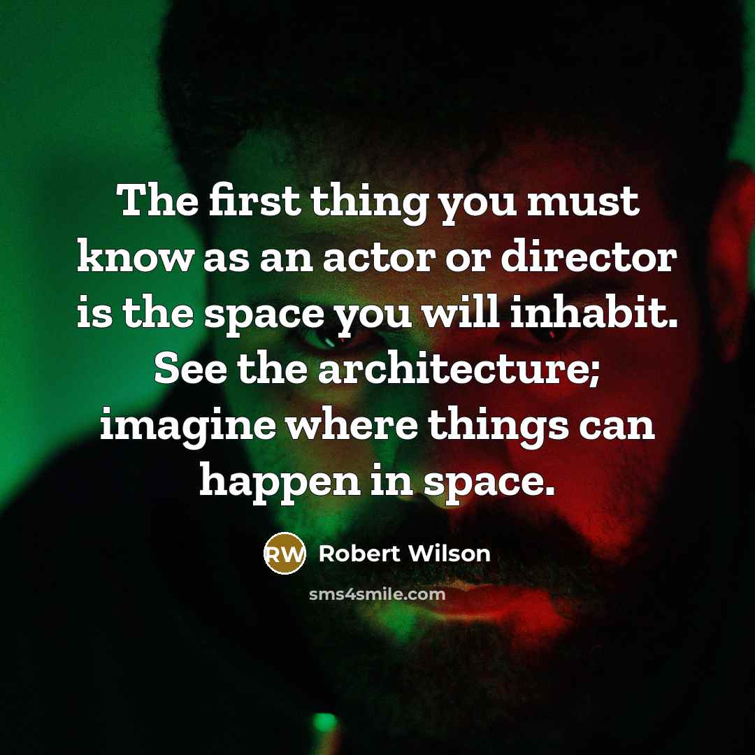 “The first thing you must know as an actor or director is the space you will inhabit. See the architecture; imagine where things can happen in space.” quote by Robert Wilson