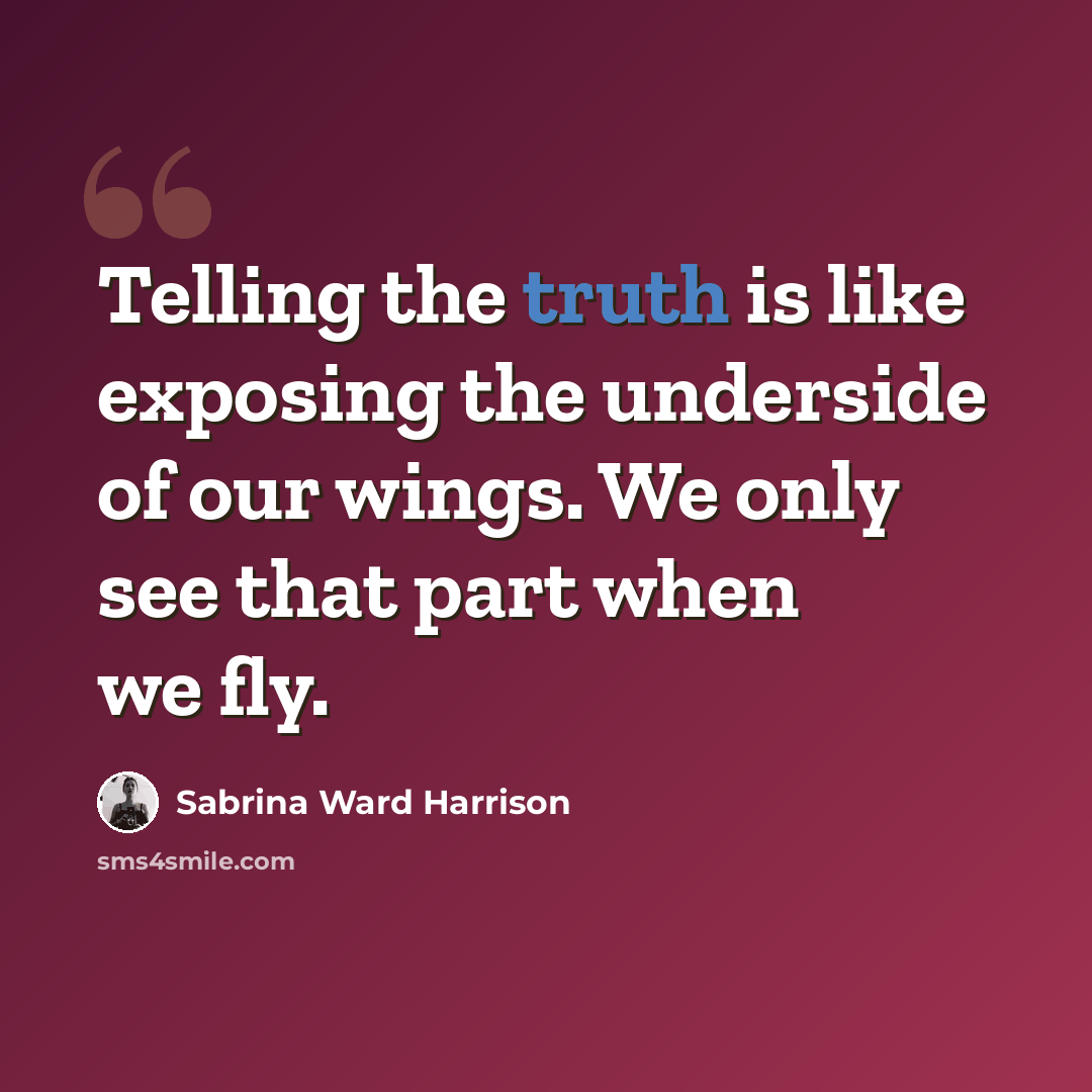 “Telling the truth is like exposing the underside of our wings. We only see that part when we fly.” quote by Sabrina Ward Harrison