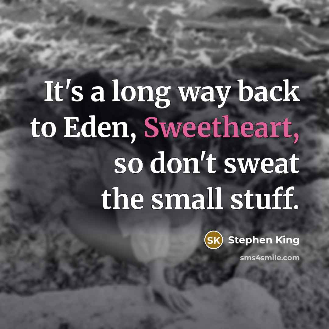 “It's a long way back to Eden, Sweetheart, so don't sweat the small stuff.” quote by Stephen King