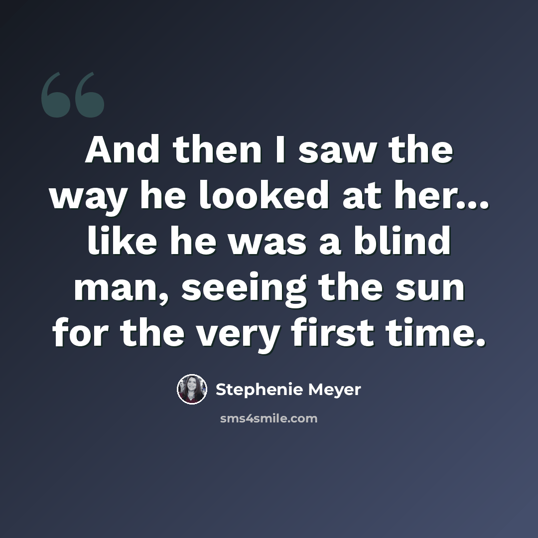 “And then I saw the way he looked at her... like he was a blind man, seeing the sun for the very first time.” quote by Stephenie Meyer