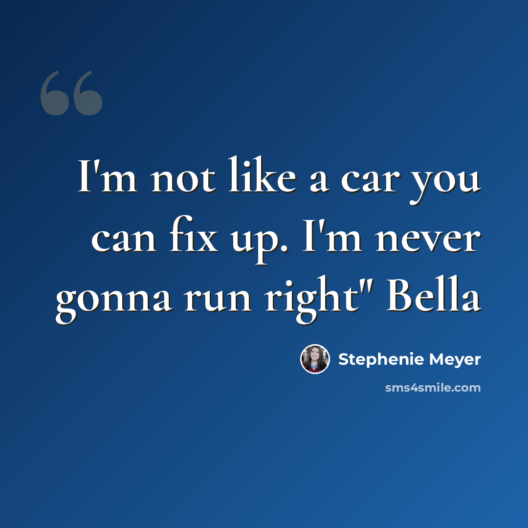 “I'm not like a car you can fix up. I'm never gonna run right" Bella” quote by Stephenie Meyer