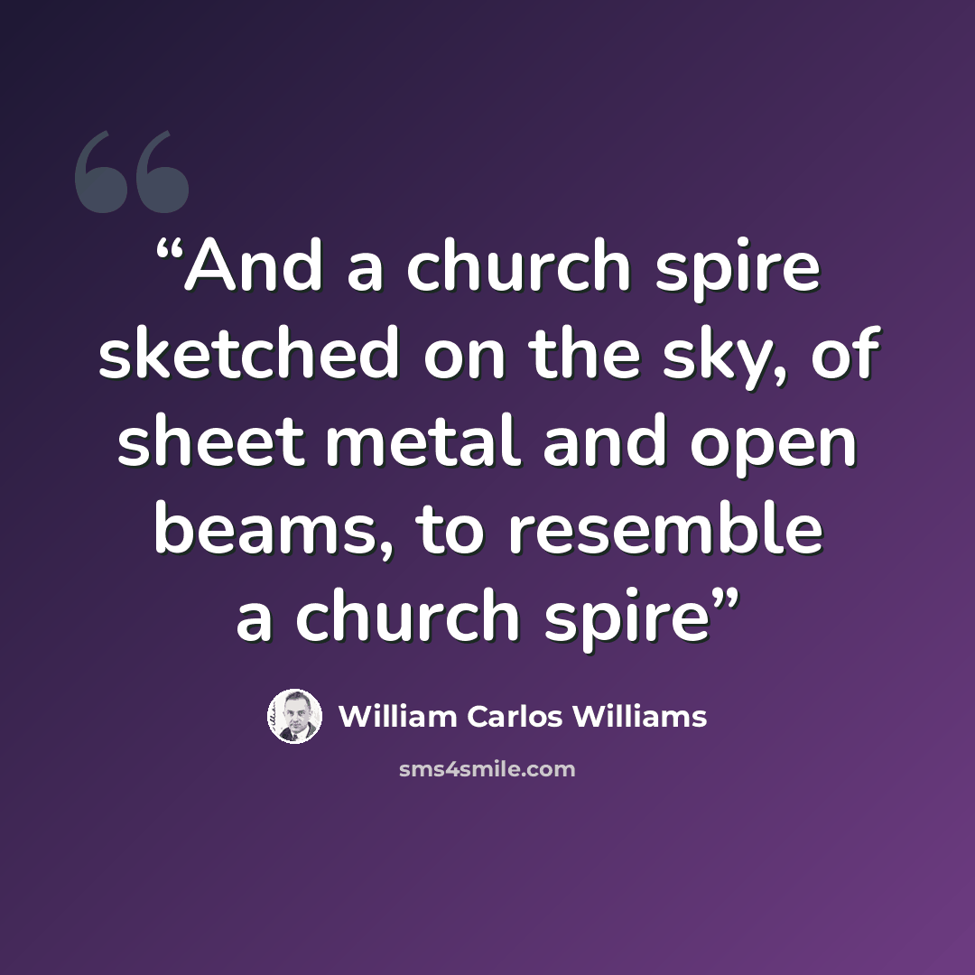 “And a church spire sketched on the sky, of sheet metal and open beams, to resemble a church spire” quote by William Carlos Williams