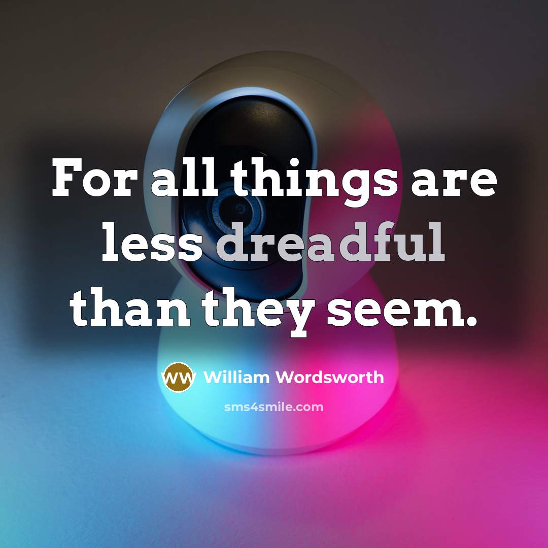 “For all things are less dreadful than they seem.” quote by William Wordsworth
