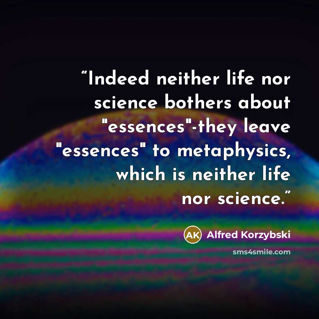 “Indeed neither life nor science bothers about "essences"-they leave "essences" to metaphysics, which is neither life nor science.” quote by Alfred Korzybski
