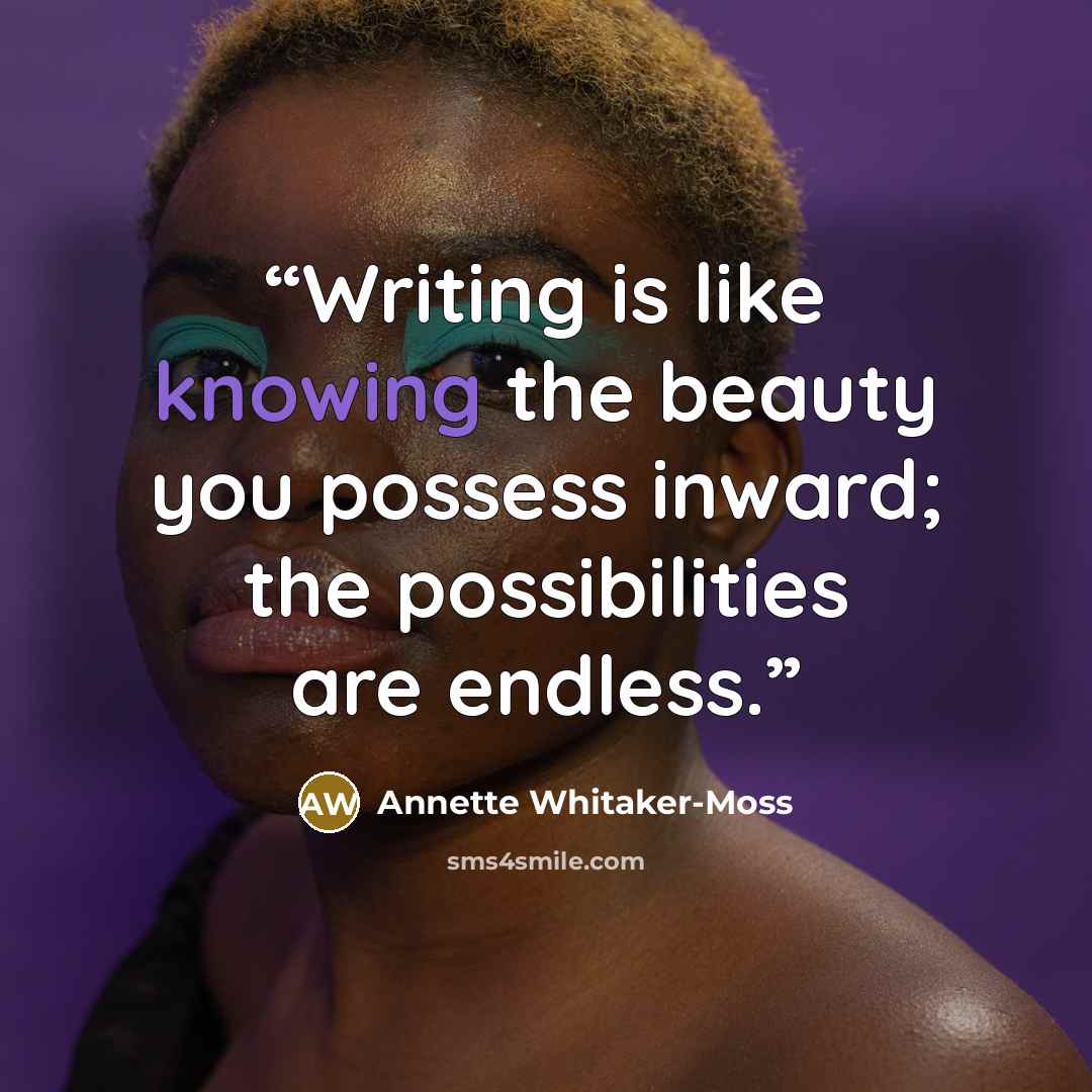 “Writing is like knowing the beauty you possess inward; the possibilities are endless.” quote by Annette Whitaker-Moss