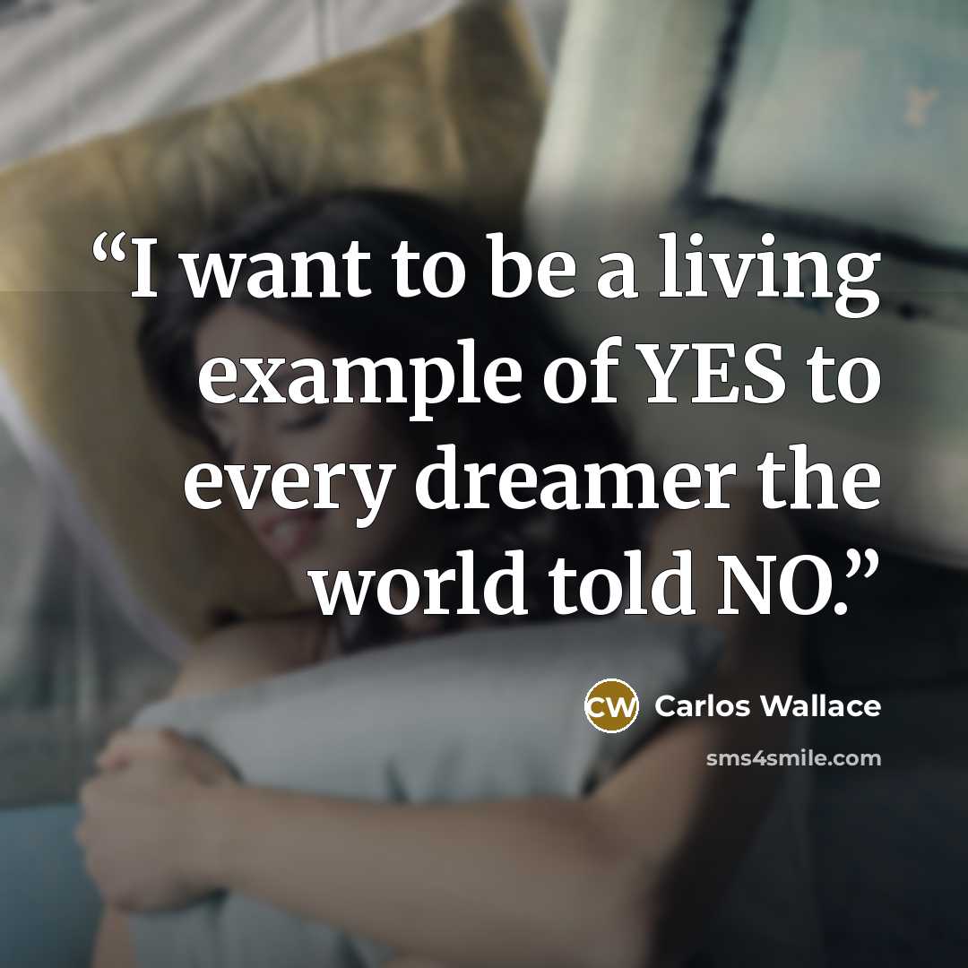 “I want to be a living example of YES to every dreamer the world told NO.” quote by Carlos Wallace