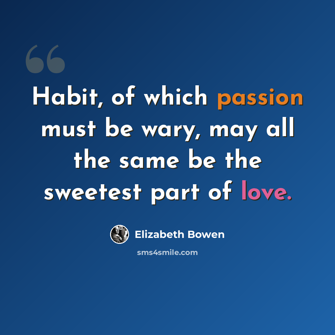 “Habit, of which passion must be wary, may all the same be the sweetest part of love.” quote by Elizabeth Bowen