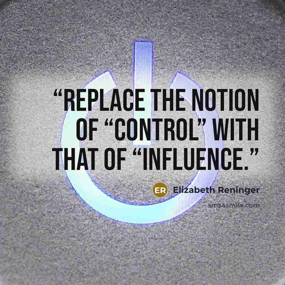 “Replace the notion of “control” with that of “influence.” quote by Elizabeth Reninger