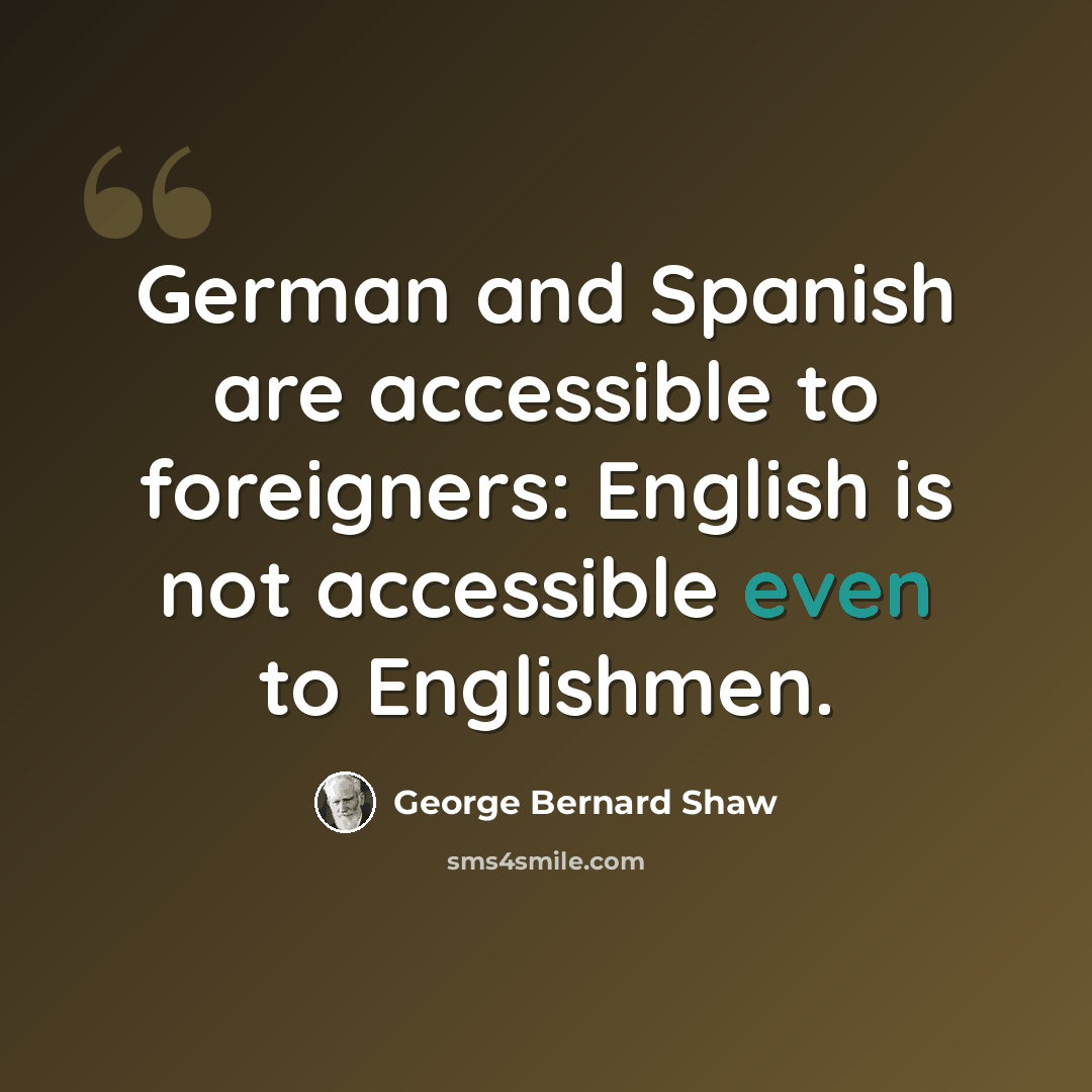 “German and Spanish are accessible to foreigners: English is not accessible even to Englishmen.” quote by George Bernard Shaw