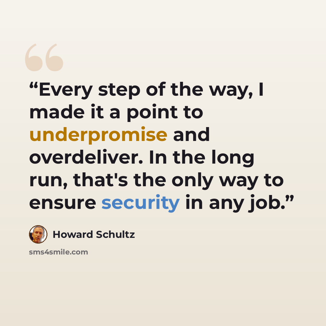 “Every step of the way, I made it a point to underpromise and overdeliver. In the long run, that's the only way to ensure security in any job.” quote by Howard Schultz
