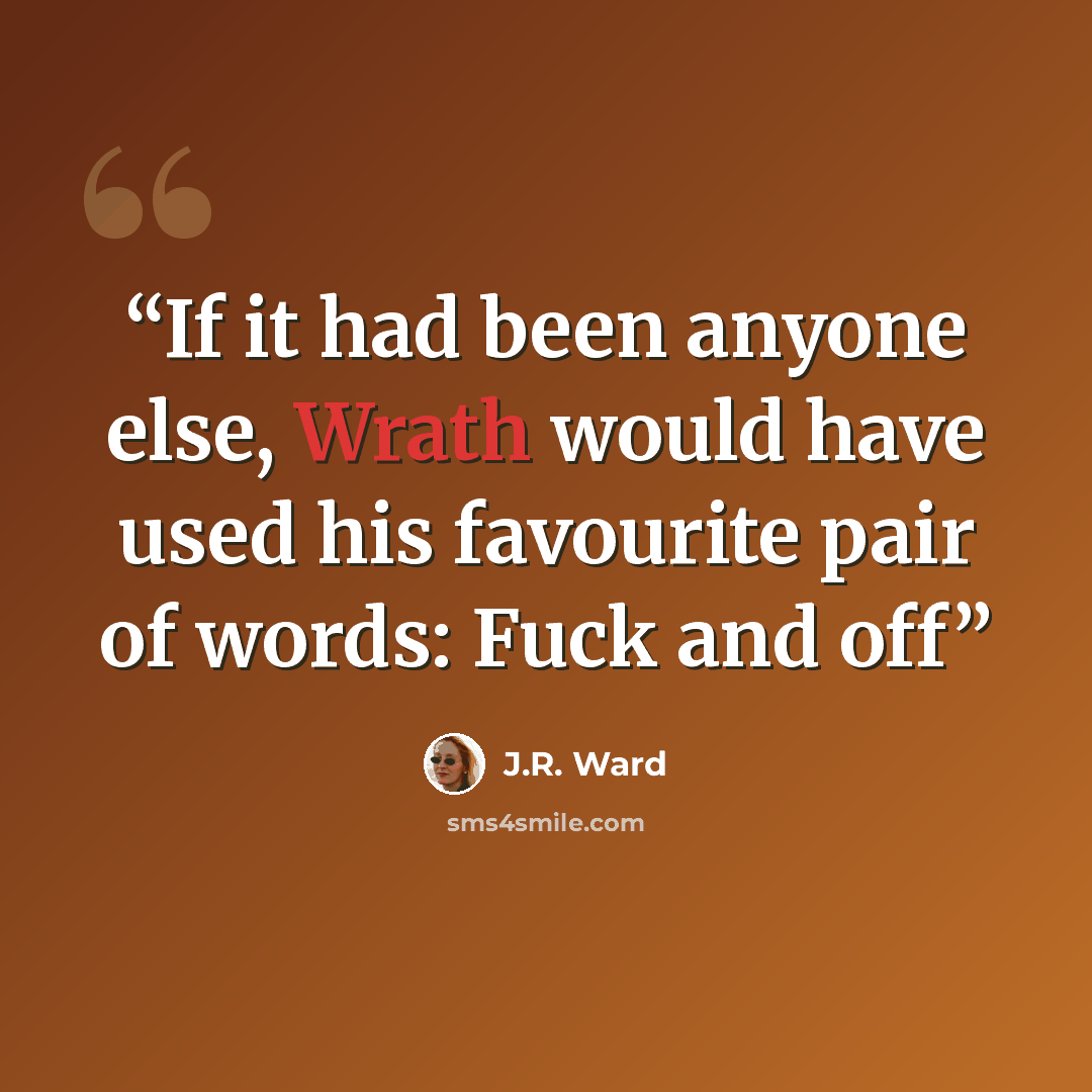 “If it had been anyone else, Wrath would have used his favourite pair of words: Fuck and off” quote by J.R. Ward