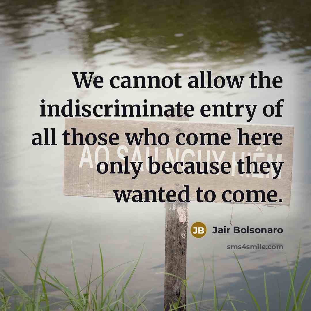 “We cannot allow the indiscriminate entry of all those who come here only because they wanted to come.” quote by Jair Bolsonaro
