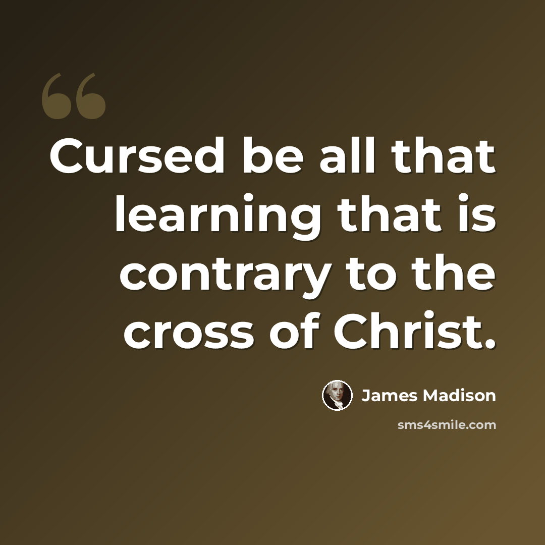 “Cursed be all that learning that is contrary to the cross of Christ.” quote by James Madison