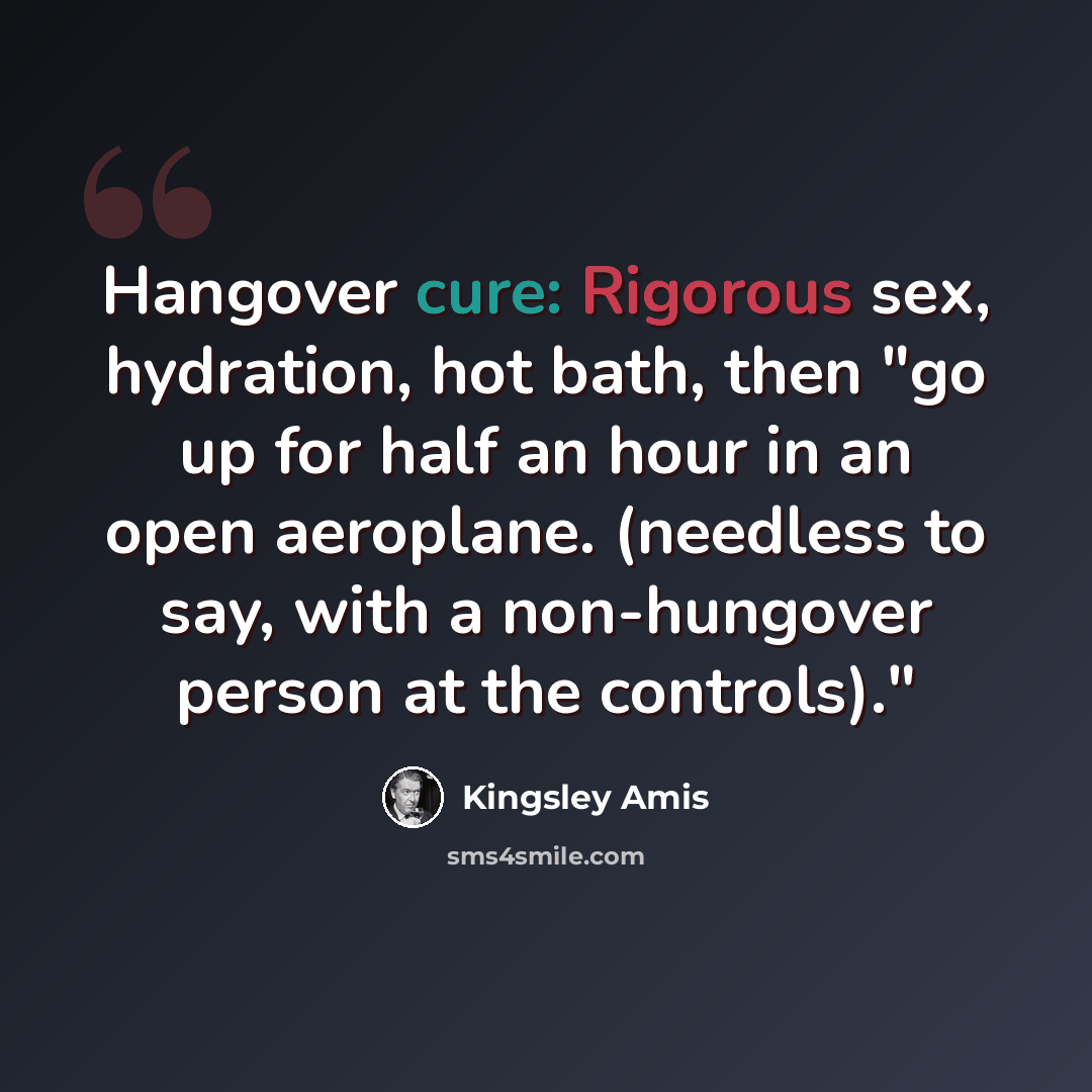 “Hangover cure: Rigorous sex, hydration, hot bath, then "go up for half an hour in an open aeroplane. (needless to say, with a non-hungover person at the controls)."” quote by Kingsley Amis
