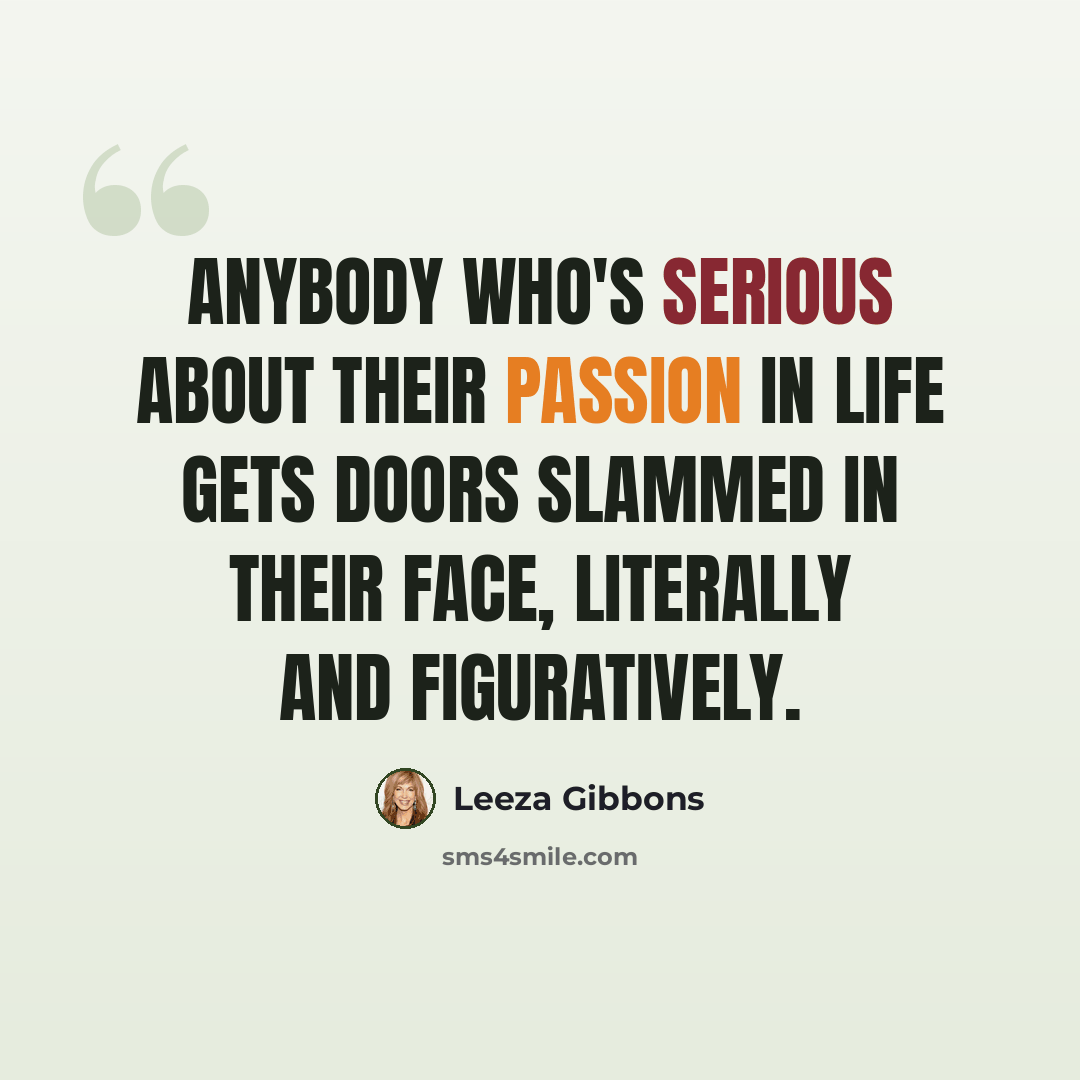 “Anybody who's serious about their passion in life gets doors slammed in their face, literally and figuratively.” quote by Leeza Gibbons