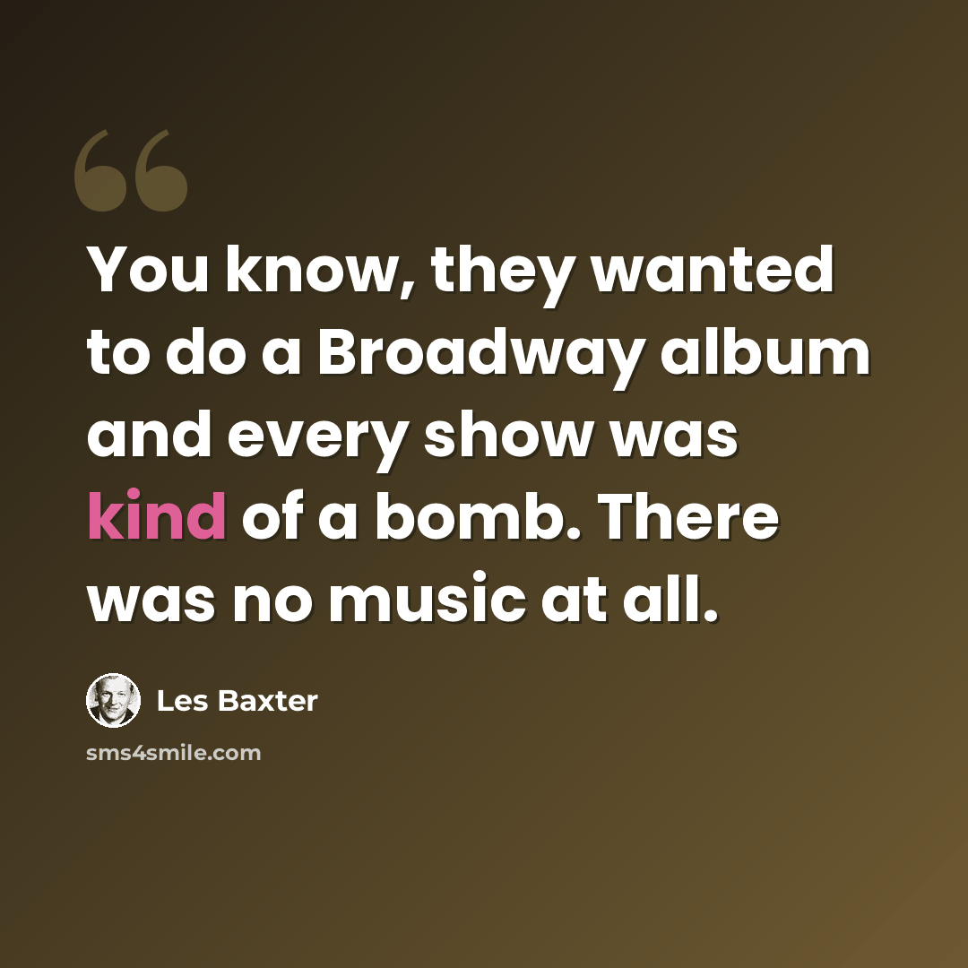 “You know, they wanted to do a Broadway album and every show was kind of a bomb. There was no music at all.” quote by Les Baxter
