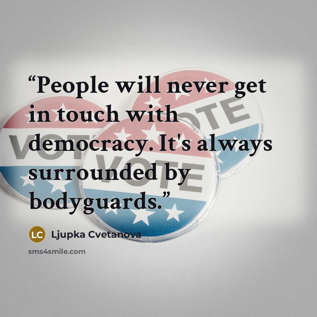 “People will never get in touch with democracy. It's always surrounded by bodyguards.” quote by Ljupka Cvetanova