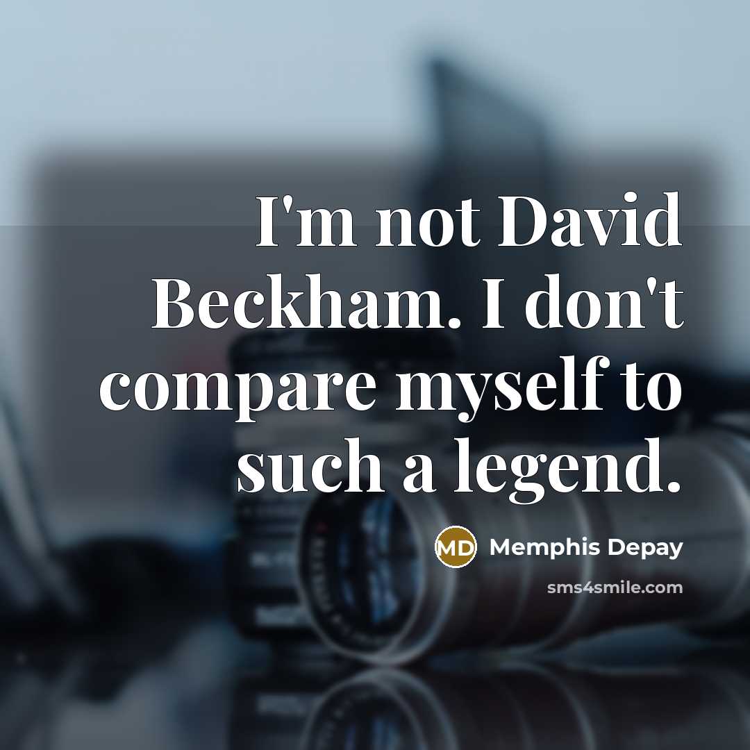 “I'm not David Beckham. I don't compare myself to such a legend.” quote by Memphis Depay