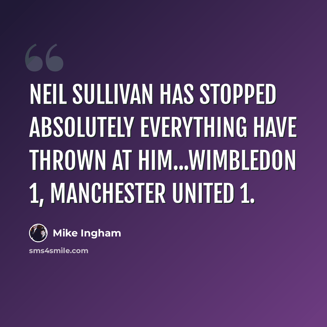 “Neil Sullivan has stopped absolutely everything have thrown at him...Wimbledon 1, Manchester United 1.” quote by Mike Ingham