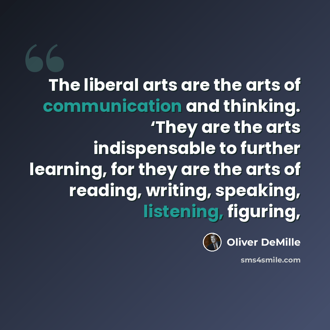 “The liberal arts are the arts of communication and thinking. ‘They are the arts indispensable to further learning, for they are the arts of reading, writing, speaking, listening, figuring,” quote by Oliver DeMille