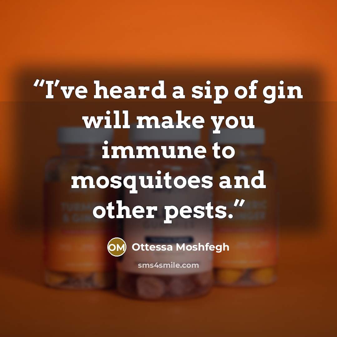 “I’ve heard a sip of gin will make you immune to mosquitoes and other pests.” quote by Ottessa Moshfegh