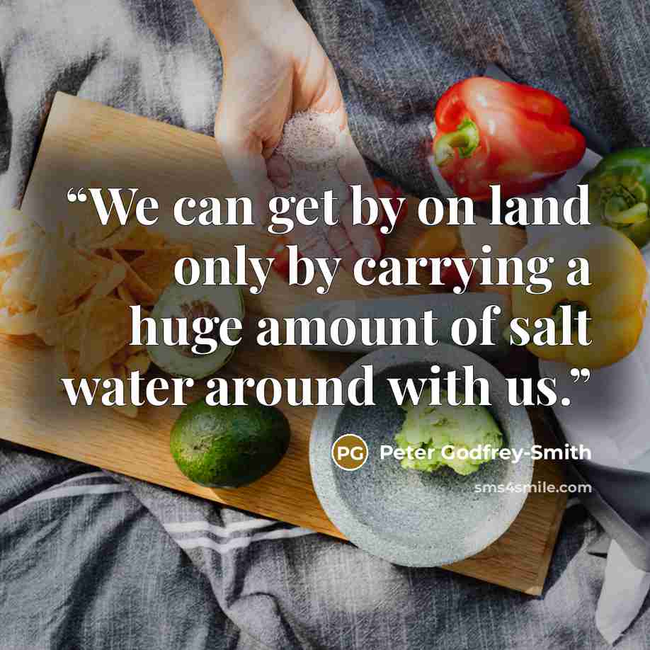 “We can get by on land only by carrying a huge amount of salt water around with us.” quote by Peter Godfrey-Smith
