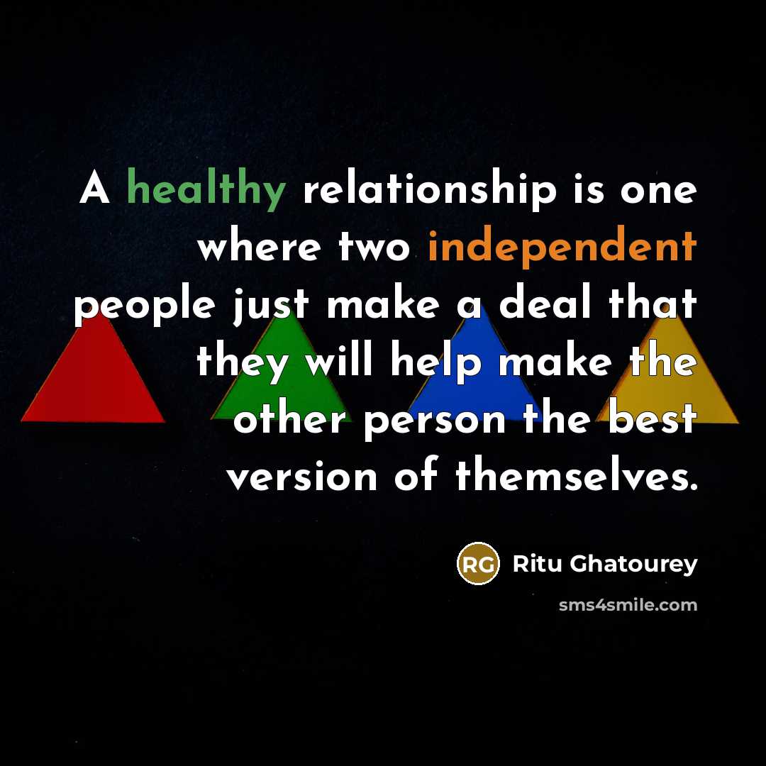 “A healthy relationship is one where two independent people just make a deal that they will help make the other person the best version of themselves.” quote by Ritu Ghatourey