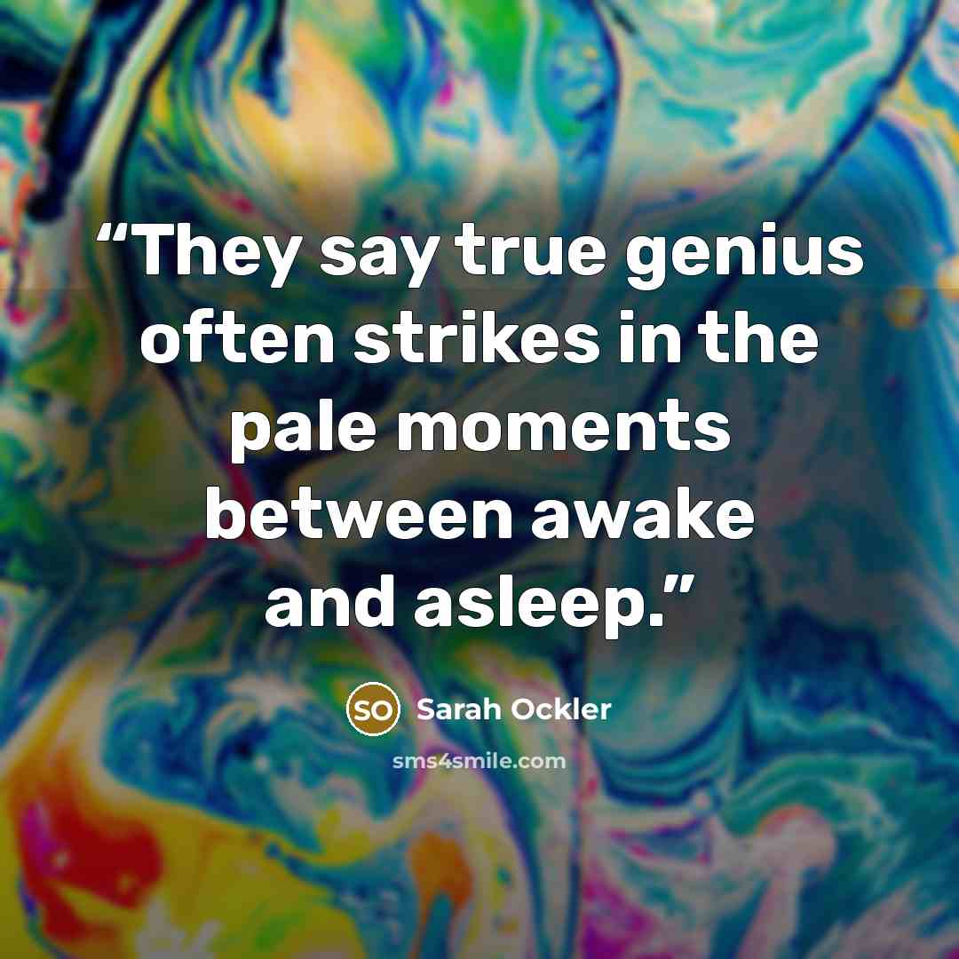 “They say true genius often strikes in the pale moments between awake and asleep.” quote by Sarah Ockler
