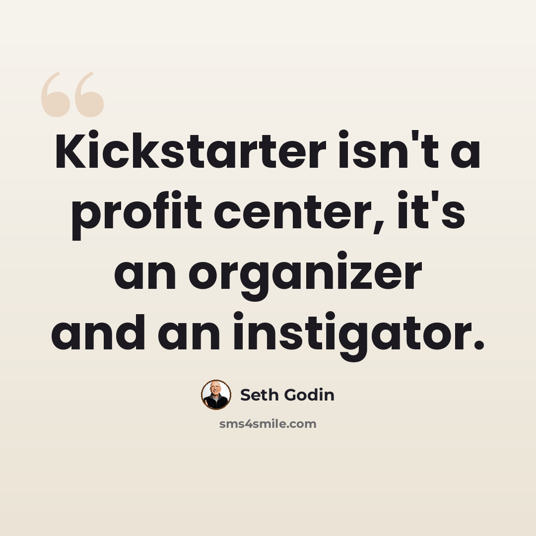 “Kickstarter isn't a profit center, it's an organizer and an instigator.” quote by Seth Godin