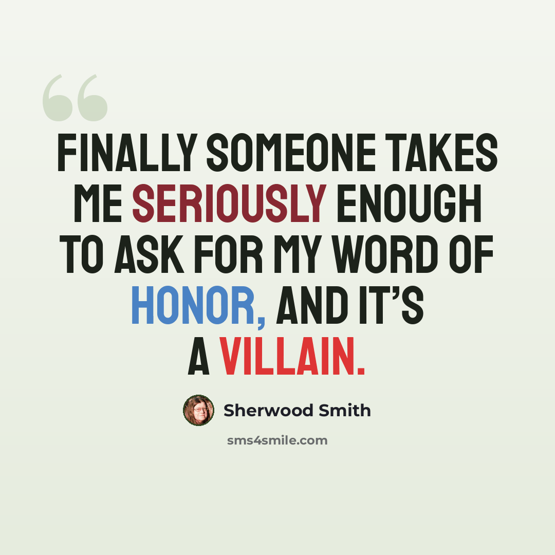 “Finally someone takes me seriously enough to ask for my word of honor, and it’s a villain.” quote by Sherwood Smith