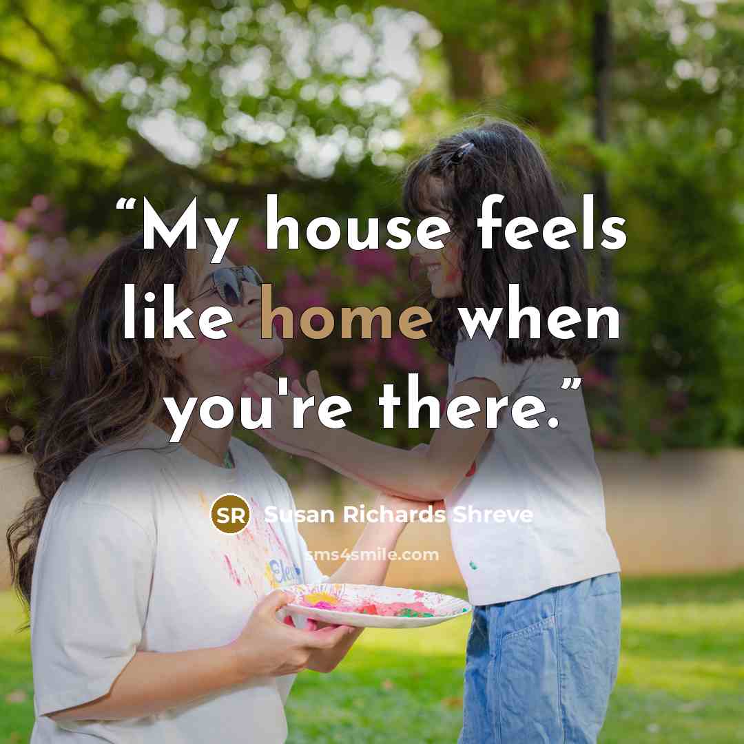 “My house feels like home when you're there.” quote by Susan Richards Shreve