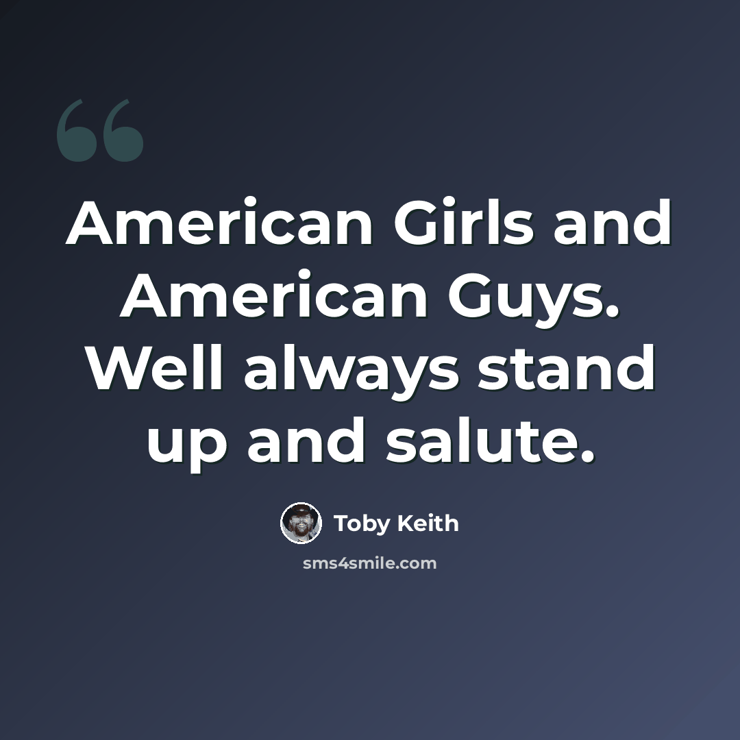 “American Girls and American Guys. Well always stand up and salute.” quote by Toby Keith
