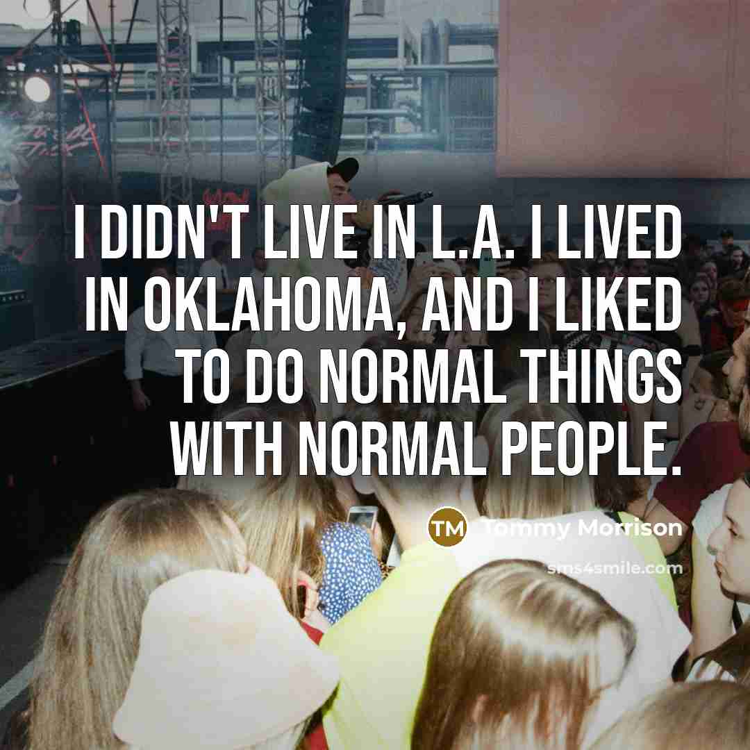 “I didn't live in L.A. I lived in Oklahoma, and I liked to do normal things with normal people.” quote by Tommy Morrison