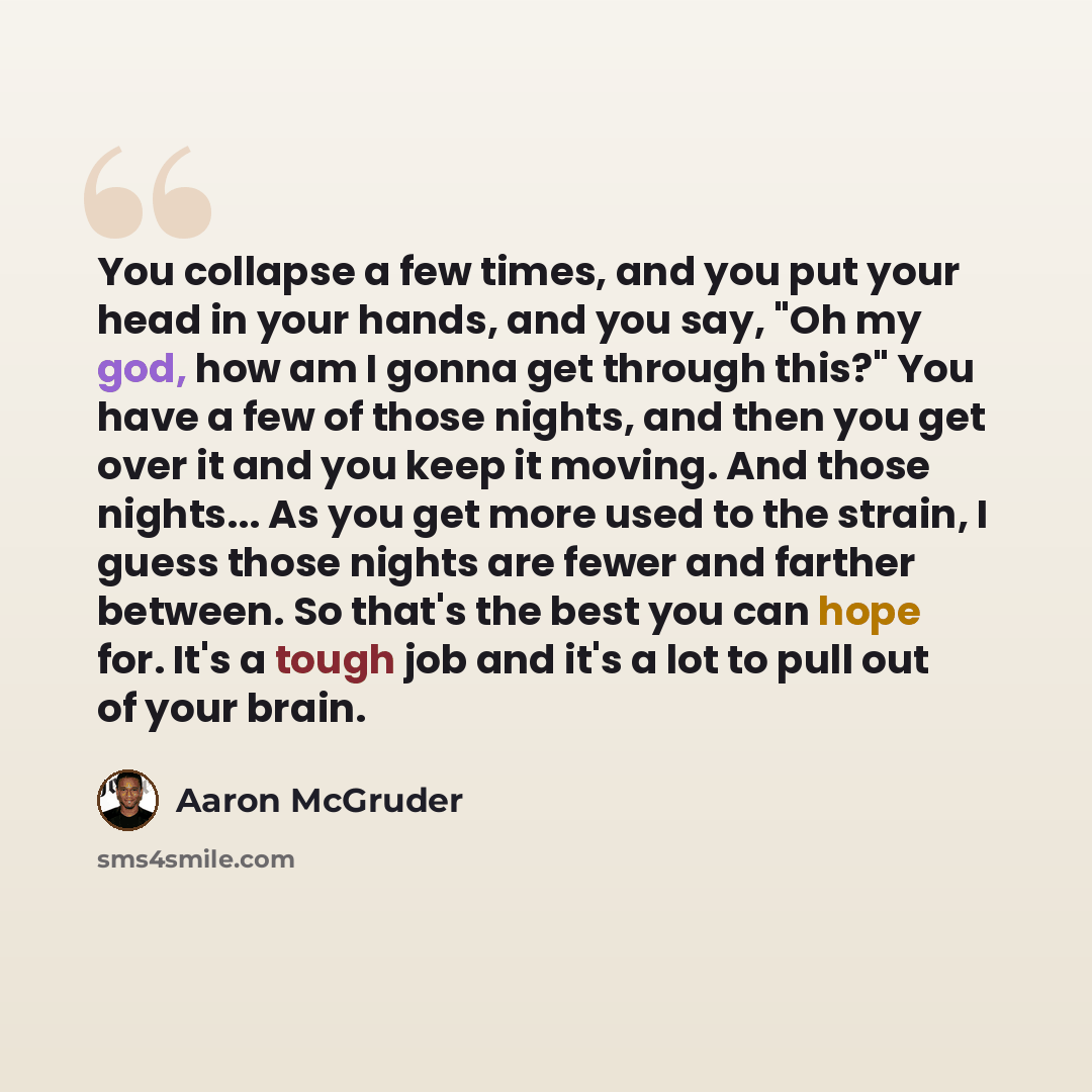 “You collapse a few times, and you put your head in your hands, and you say, "Oh my god, how am I gonna get through this?" You have a few of those nights, and then you get over it and you keep it moving. And those nights... As you get more used to the strain, I guess those nights are fewer and…” quote by Aaron McGruder