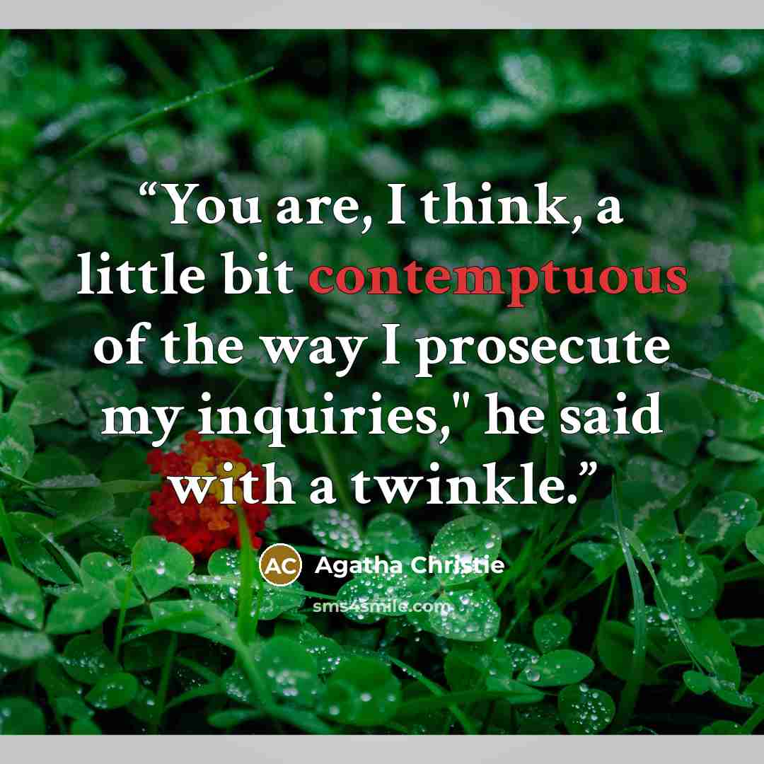 “You are, I think, a little bit contemptuous of the way I prosecute my inquiries," he said with a twinkle.” quote by Agatha Christie
