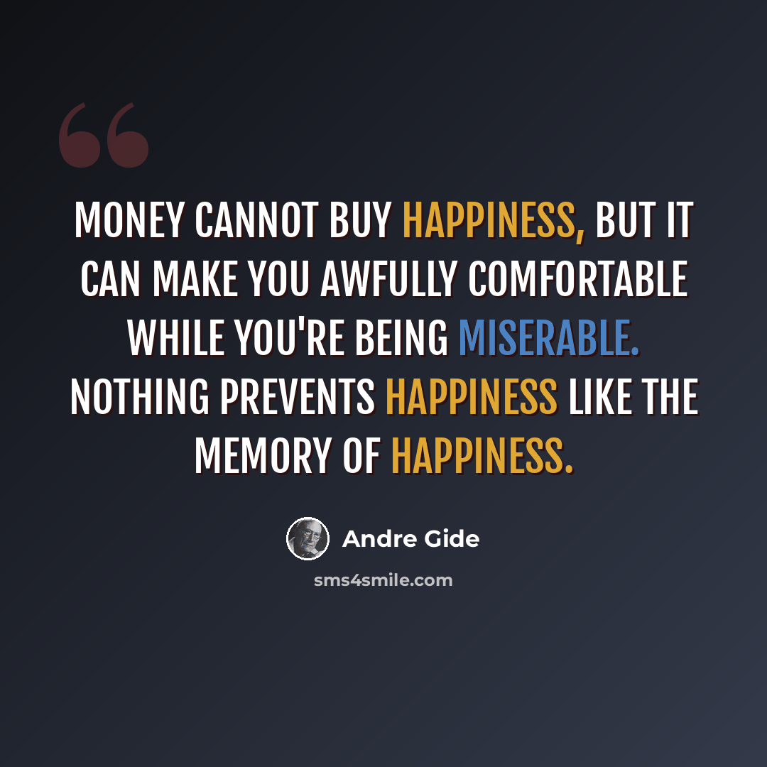 “Money cannot buy happiness, but it can make you awfully comfortable while you're being miserable. Nothing prevents happiness like the memory of happiness.” quote by Andre Gide