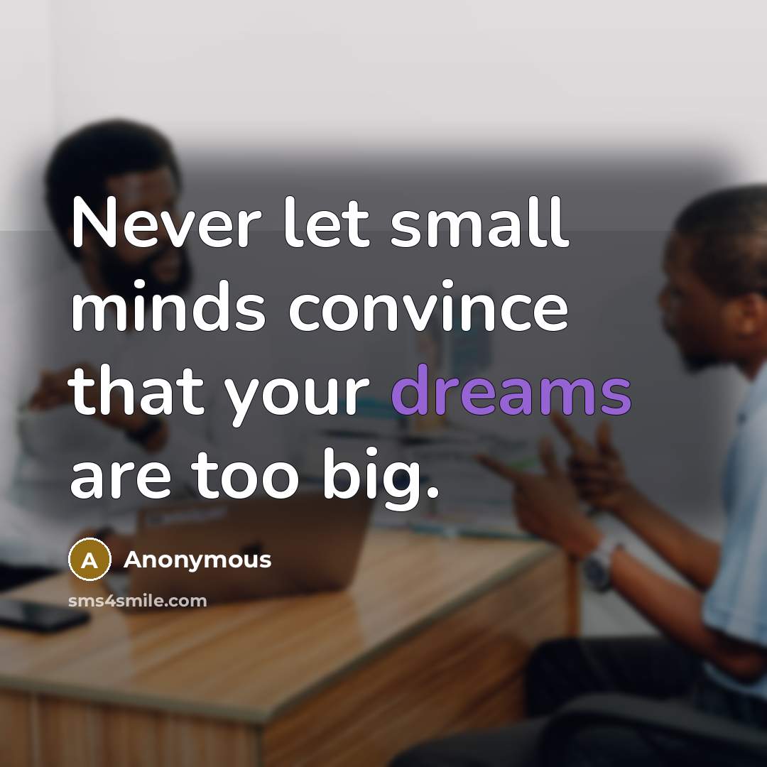 “Never let small minds convince that your dreams are too big.” quote by Anonymous