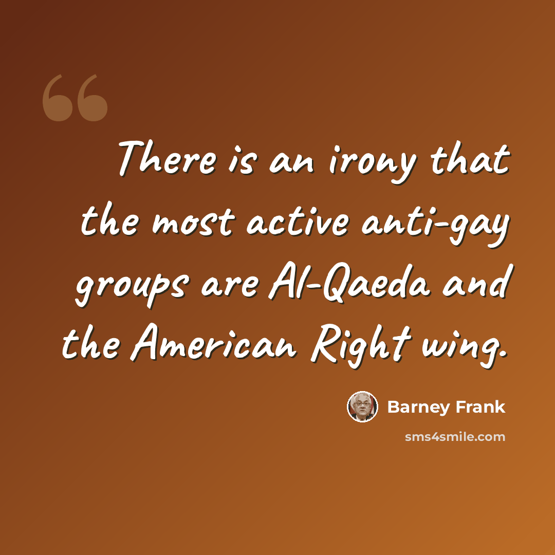 “There is an irony that the most active anti-gay groups are Al-Qaeda and the American Right wing.” quote by Barney Frank