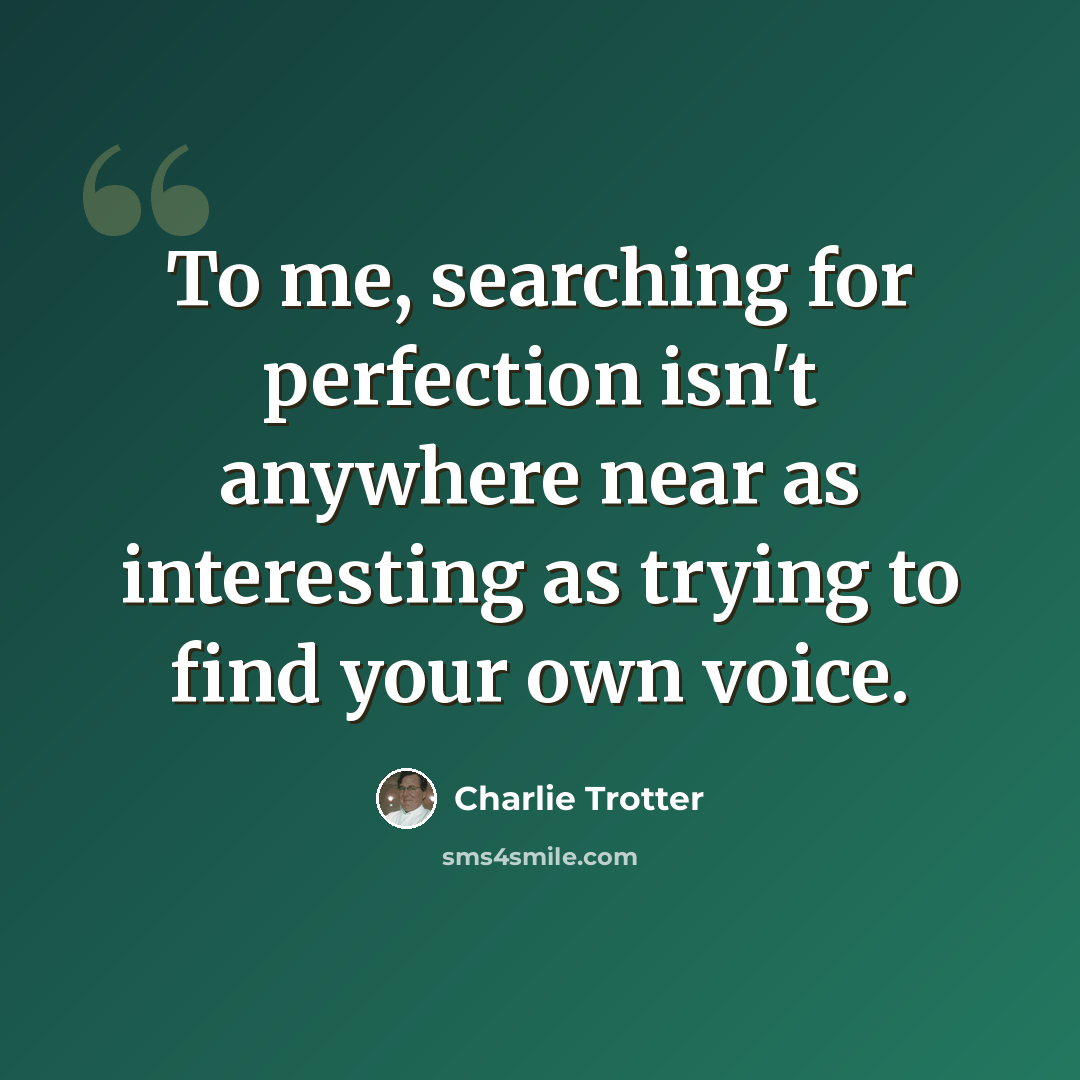 “To me, searching for perfection isn't anywhere near as interesting as trying to find your own voice.” quote by Charlie Trotter