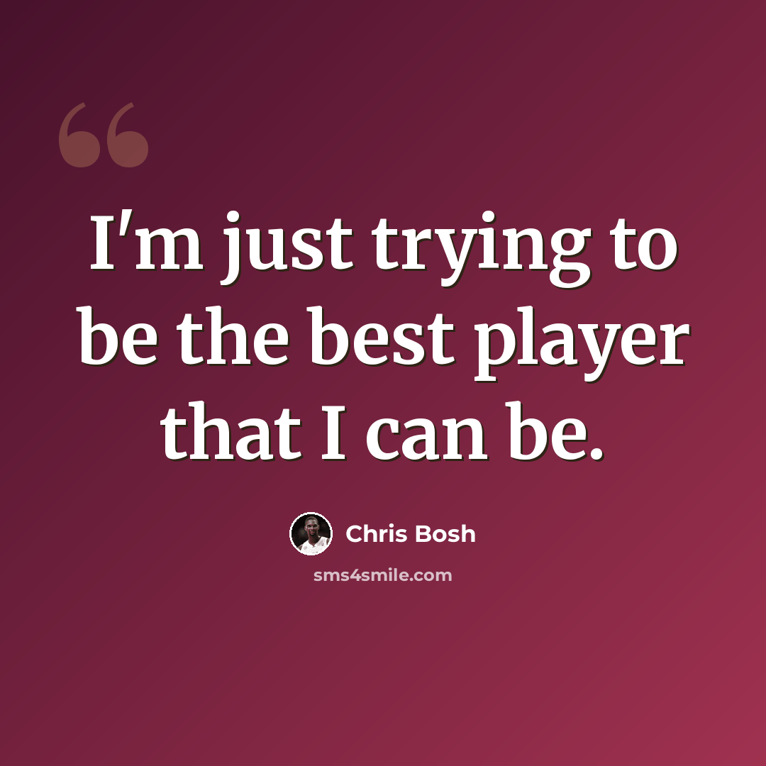 “I'm just trying to be the best player that I can be.” quote by Chris Bosh