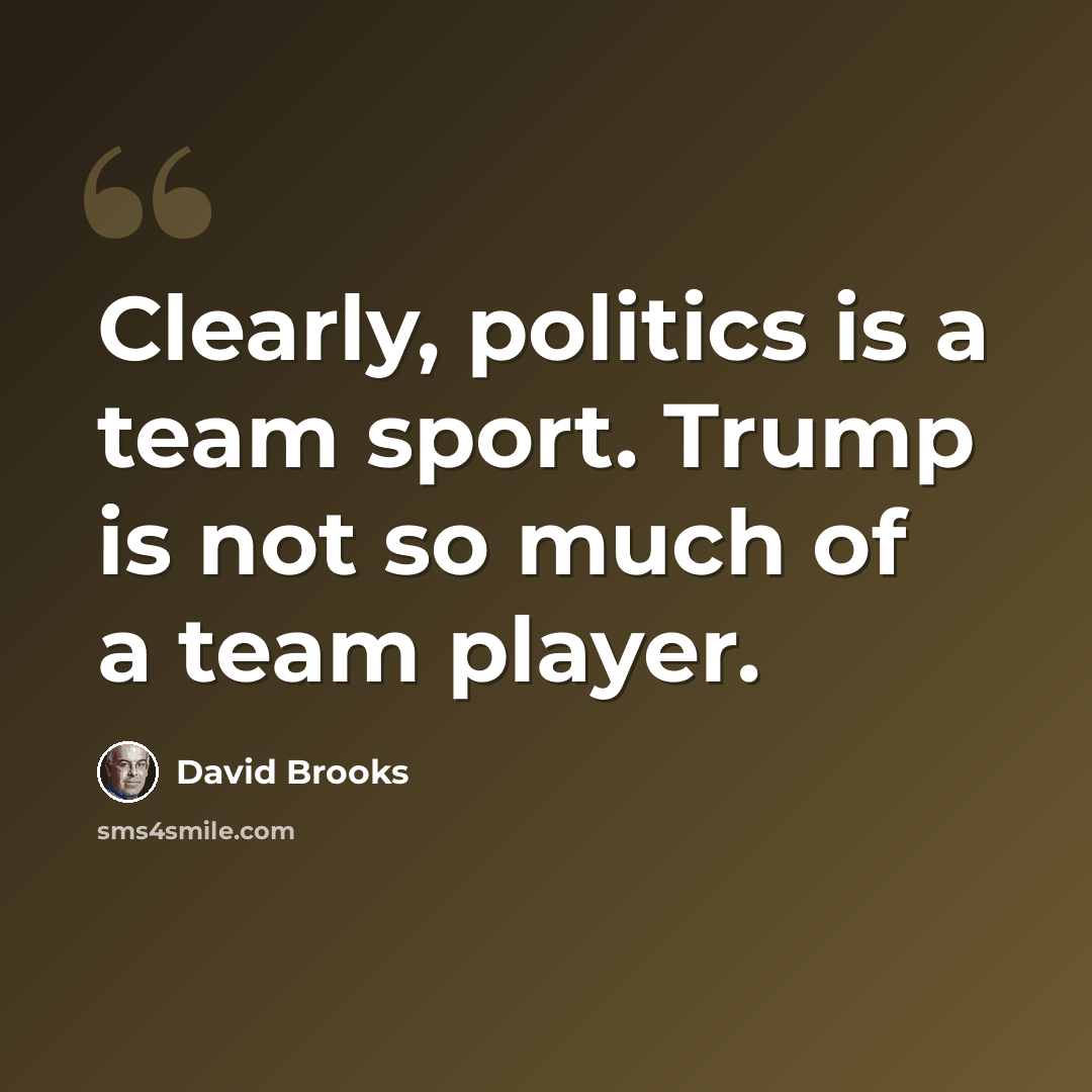 “Clearly, politics is a team sport. Trump is not so much of a team player.” quote by David Brooks