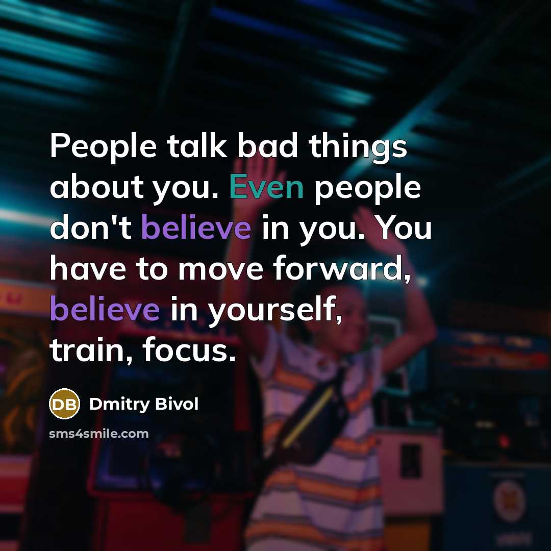 “People talk bad things about you. Even people don't believe in you. You have to move forward, believe in yourself, train, focus.” quote by Dmitry Bivol