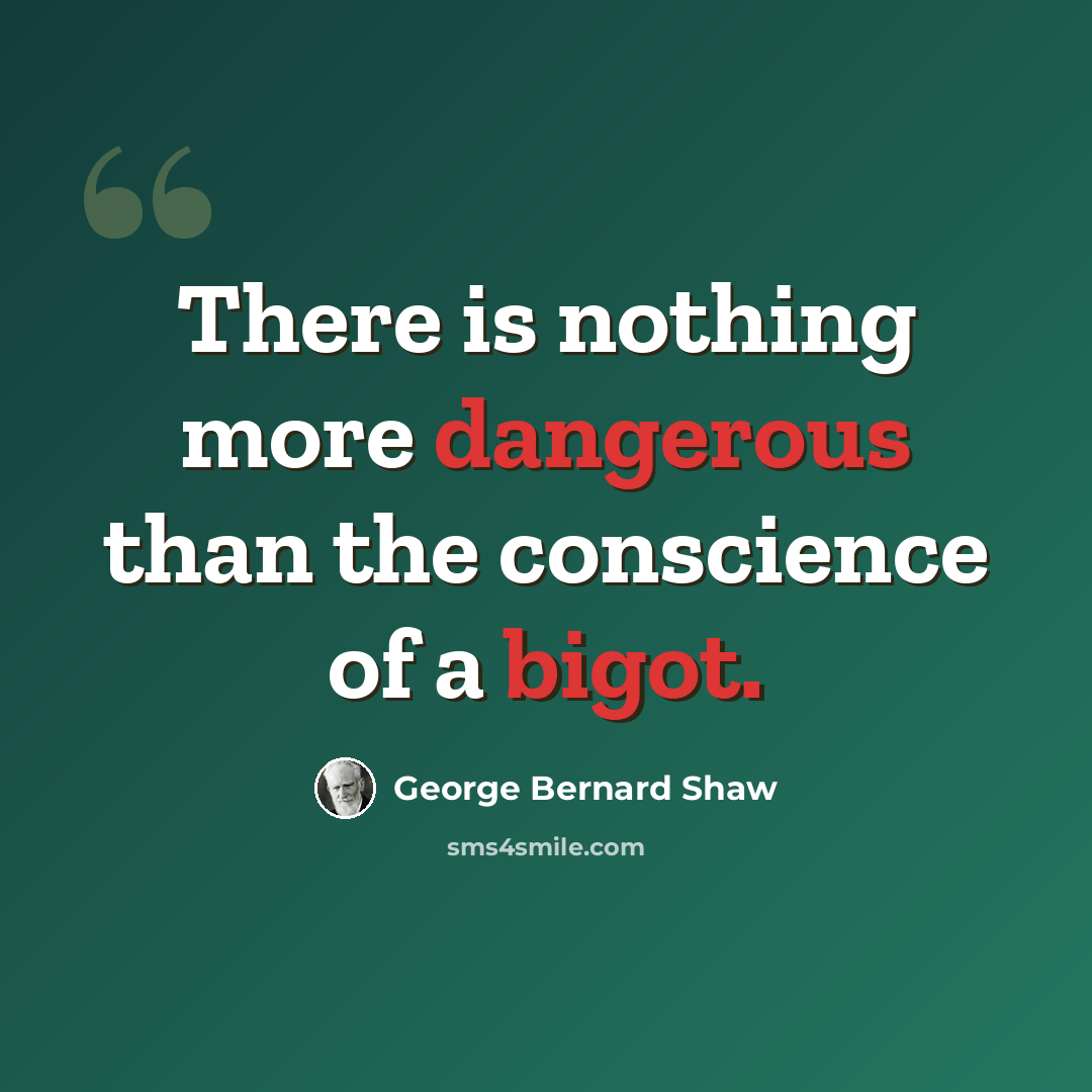 “There is nothing more dangerous than the conscience of a bigot.” quote by George Bernard Shaw