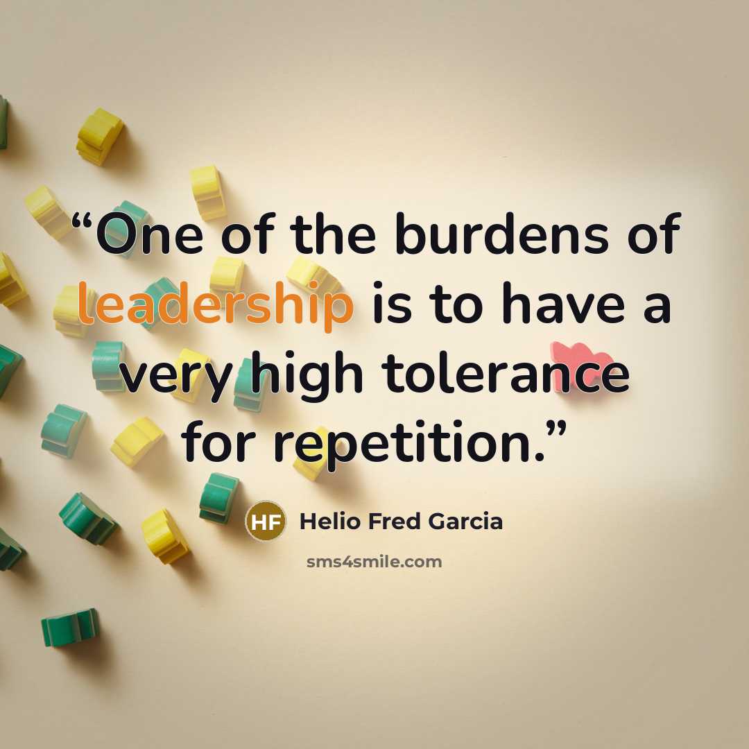 “One of the burdens of leadership is to have a very high tolerance for repetition.” quote by Helio Fred Garcia