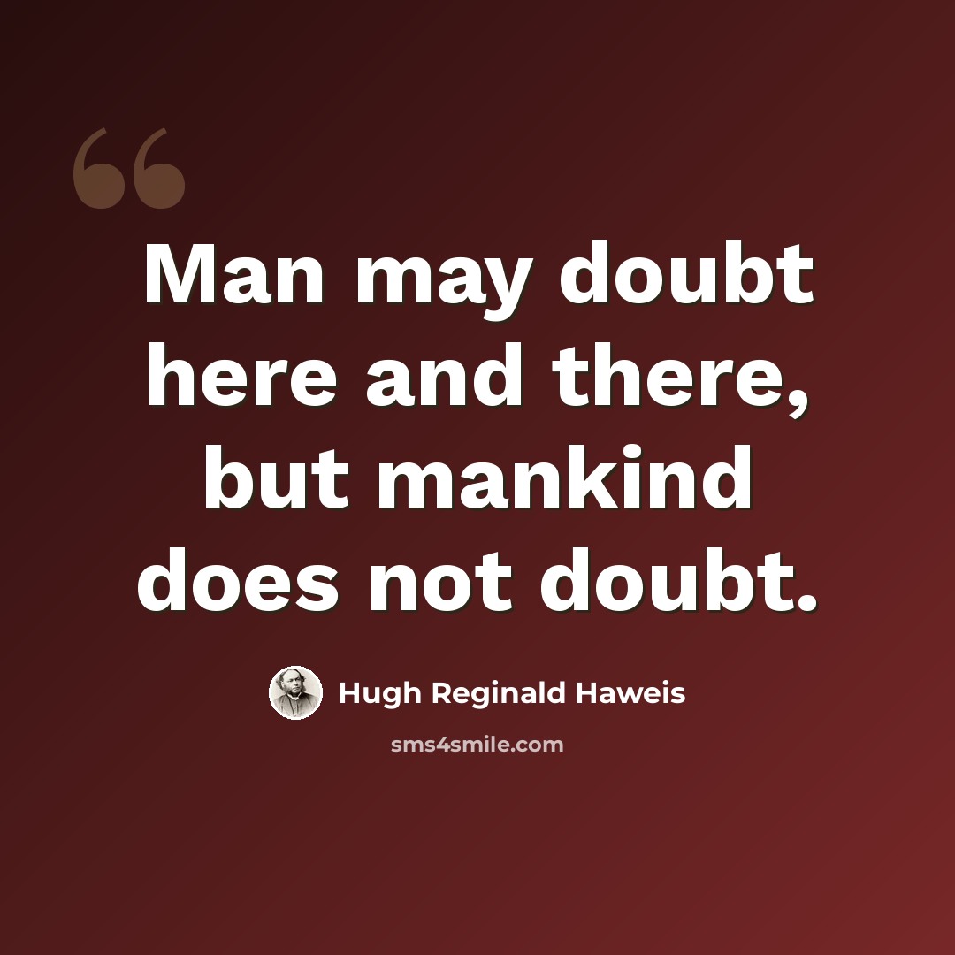 “Man may doubt here and there, but mankind does not doubt.” quote by Hugh Reginald Haweis